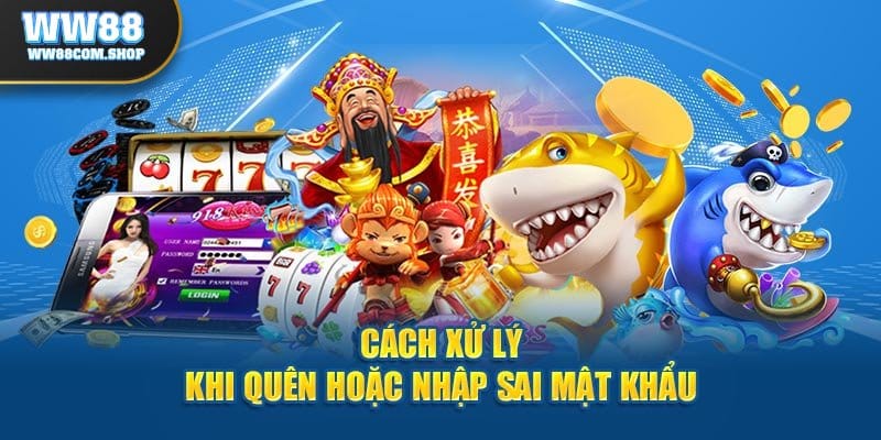 Cách xử lý khi quên hoặc nhập sai mật khẩu